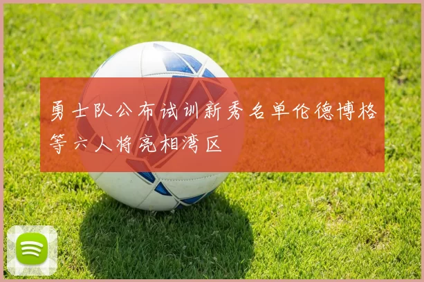 勇士队公布试训新秀名单伦德博格等六人将亮相湾区