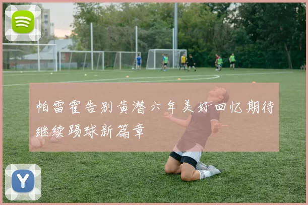 帕雷霍告别黄潜六年美好回忆期待继续踢球新篇章