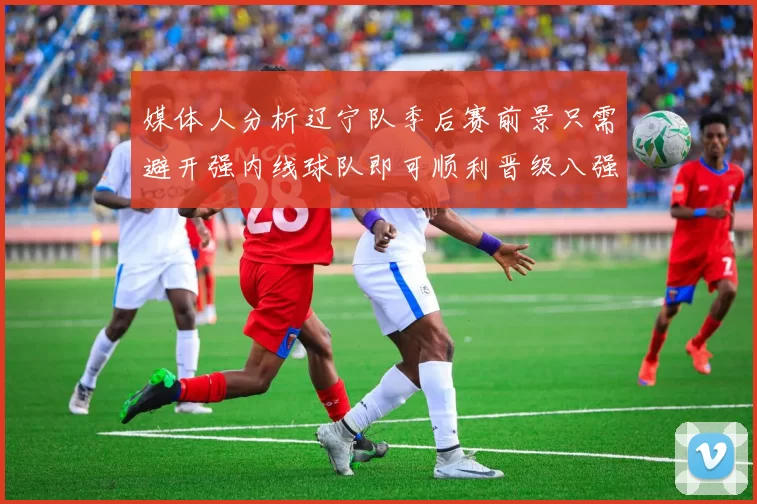 媒体人分析辽宁队季后赛前景只需避开强内线球队即可顺利晋级八强