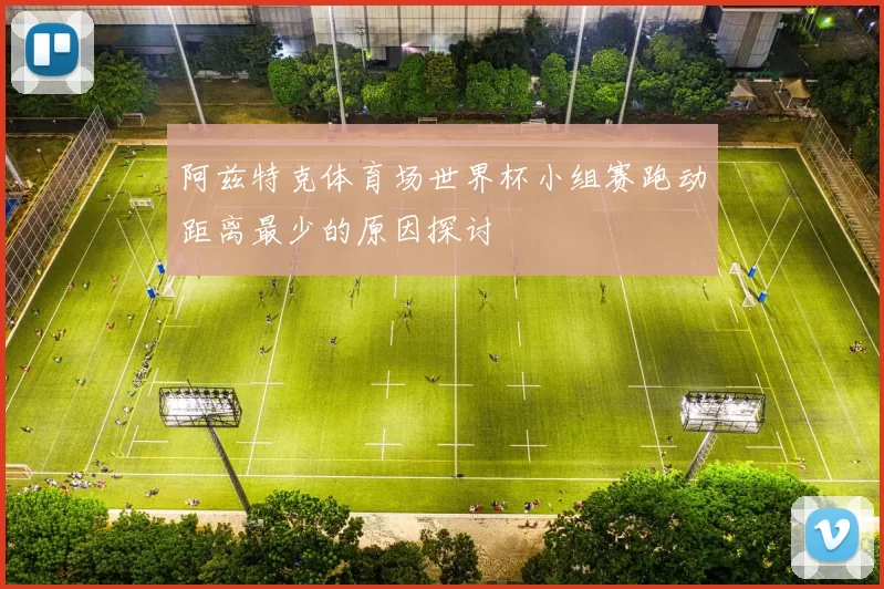阿兹特克体育场世界杯小组赛跑动距离最少的原因探讨