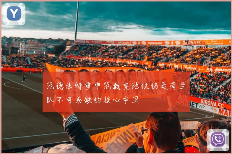 范德法特重申范戴克地位仍是荷兰队不可或缺的核心中卫