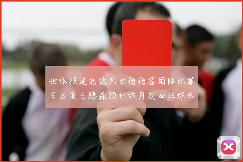 世体报道孔德巴尔德德容国际比赛日后复出滕森预计四月底回归球队