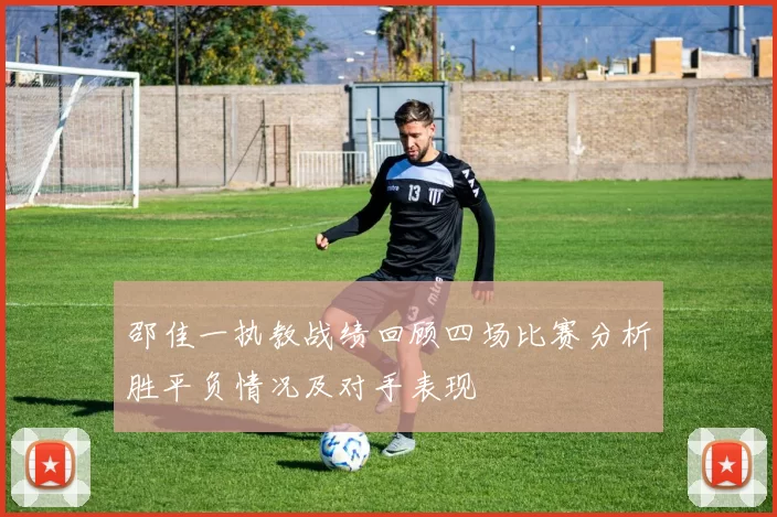 邵佳一执教战绩回顾四场比赛分析胜平负情况及对手表现