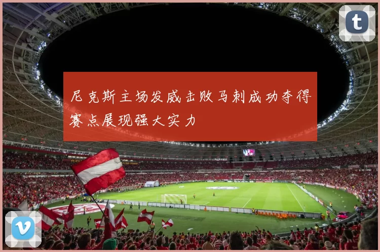 尼克斯主场发威击败马刺成功夺得赛点展现强大实力