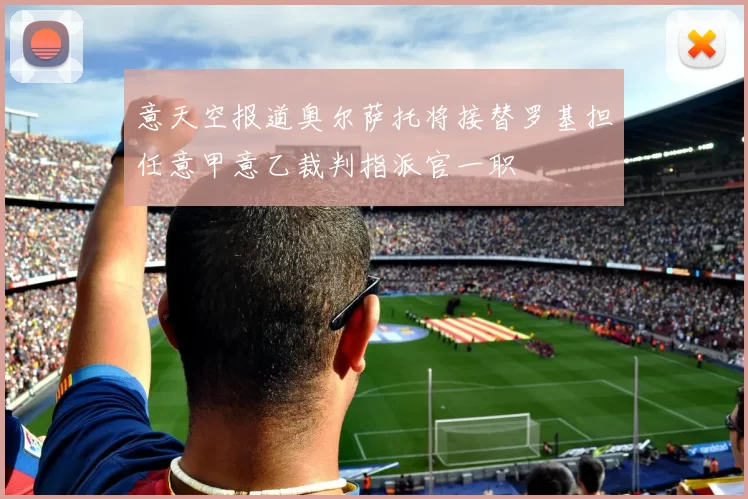 意天空报道奥尔萨托将接替罗基担任意甲意乙裁判指派官一职