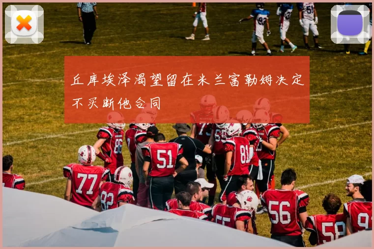 丘库埃泽渴望留在米兰富勒姆决定不买断他合同