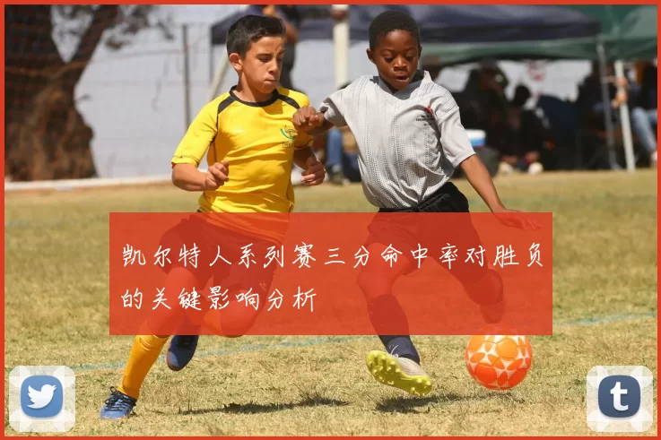 凯尔特人系列赛三分命中率对胜负的关键影响分析