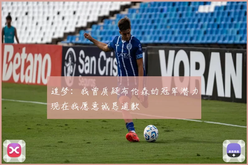 追梦：我曾质疑布伦森的冠军潜力现在我愿意诚恳道歉