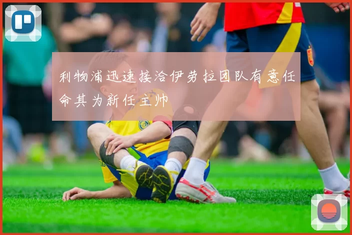 利物浦迅速接洽伊劳拉团队有意任命其为新任主帅